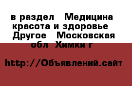  в раздел : Медицина, красота и здоровье » Другое . Московская обл.,Химки г.